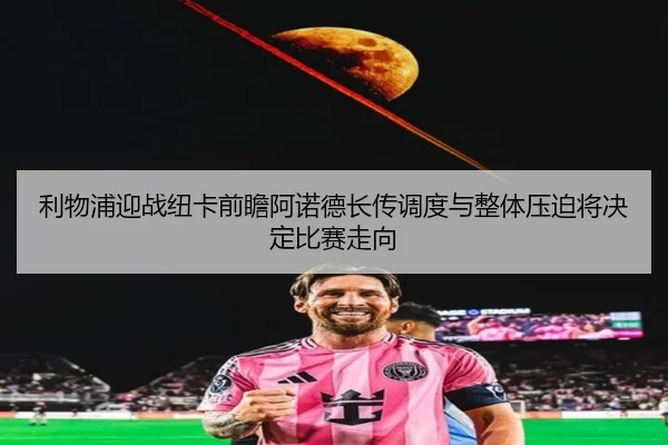 利物浦迎战纽卡前瞻阿诺德长传调度与整体压迫将决定比赛走向