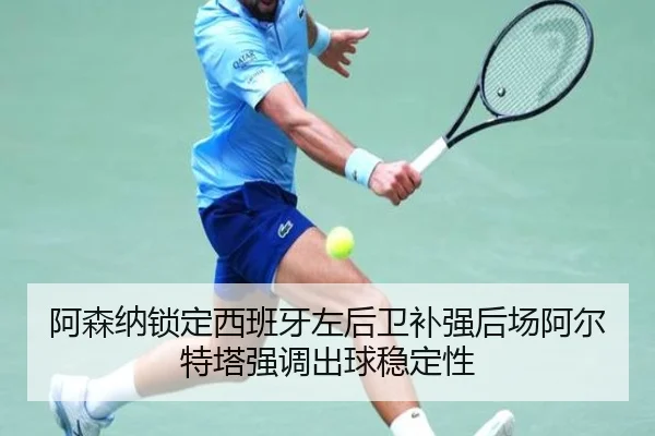 阿森纳锁定西班牙左后卫补强后场阿尔特塔强调出球稳定性